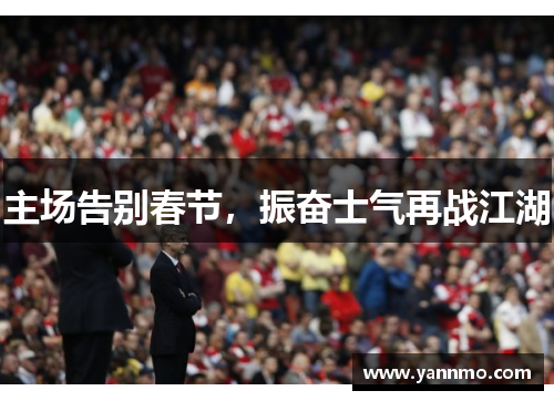 主场告别春节，振奋士气再战江湖